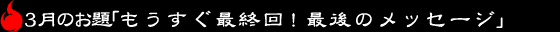 3月のお題「もうすぐ最終回! 最後のメッセージ」